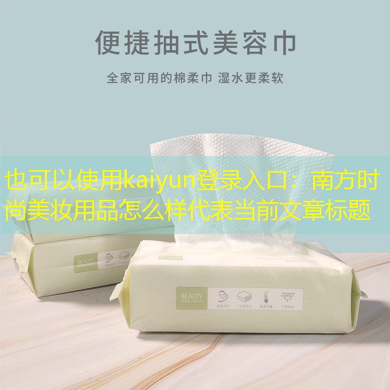 kaiyun登录入口：南方时尚美妆用品怎么样