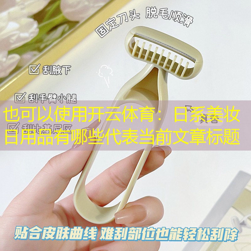 开云体育：日系美妆日用品有哪些