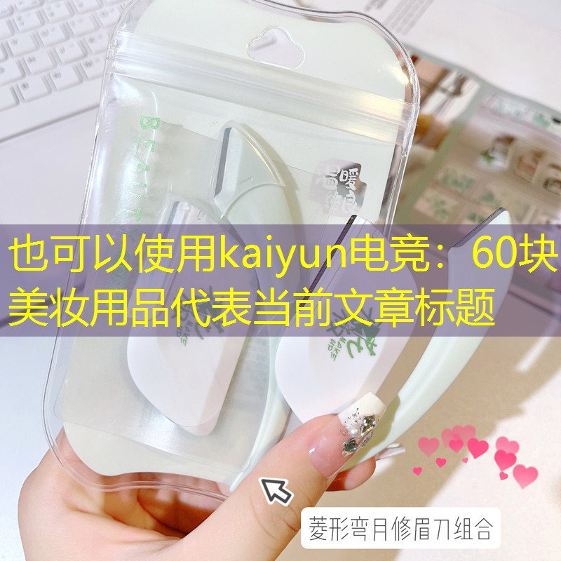 kaiyun电竞：60块美妆用品