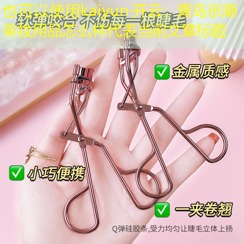 kaiyun·开云：青岛京潮美妆用品怎么样