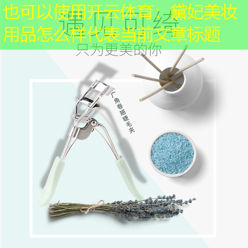 开云体育：黛妃美妆用品怎么样