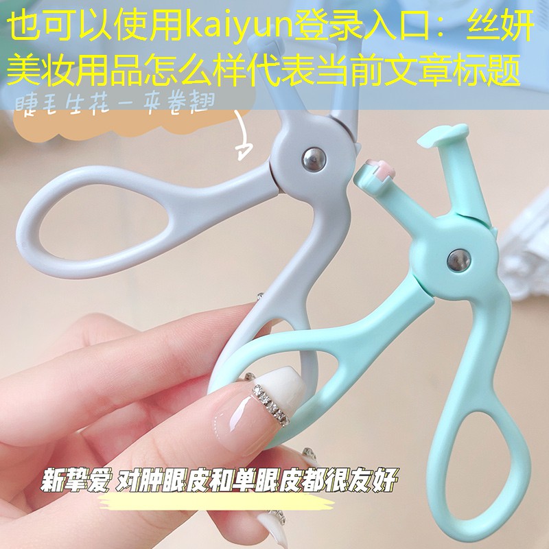 kaiyun登录入口：丝妍美妆用品怎么样