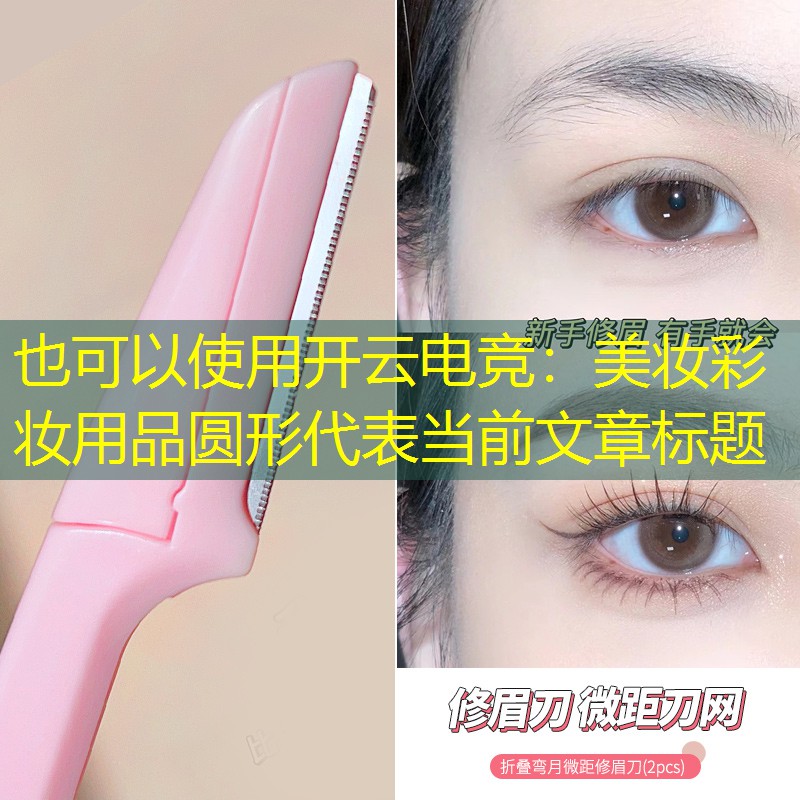 开云电竞：美妆彩妆用品圆形