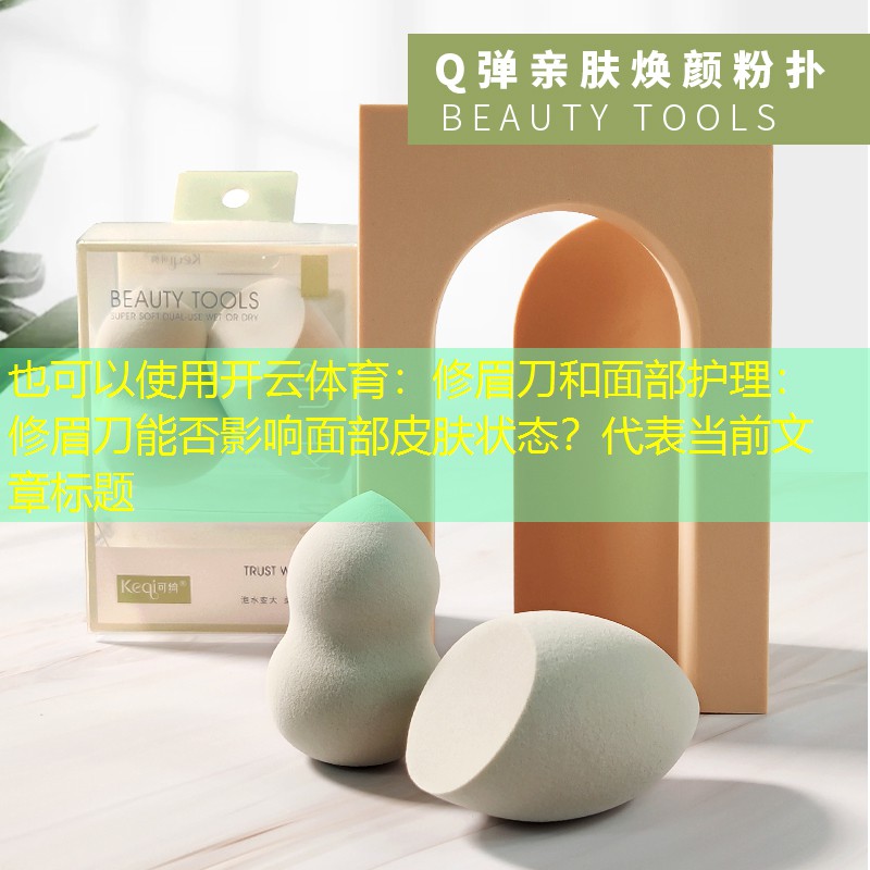 修眉刀和面部护理：修眉刀能否影响面部皮肤状态？